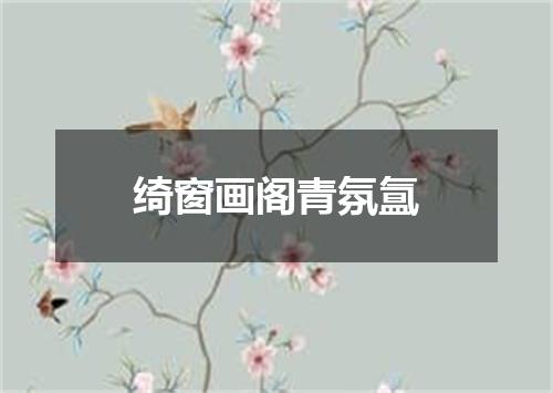 绮窗画阁青氛氲