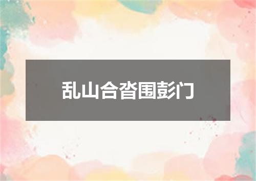 乱山合沓围彭门