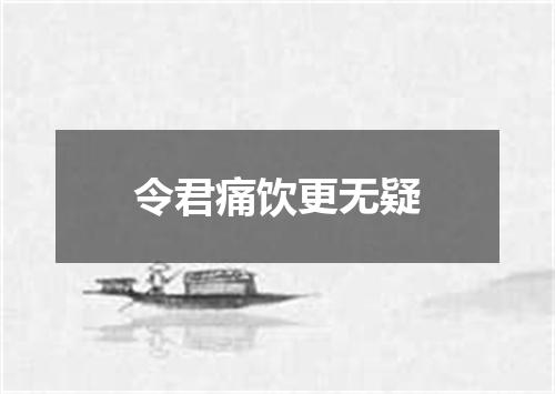 令君痛饮更无疑