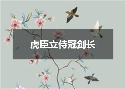 虎臣立侍冠剑长