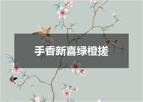 手香新喜绿橙搓