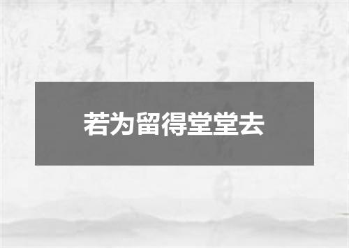 若为留得堂堂去