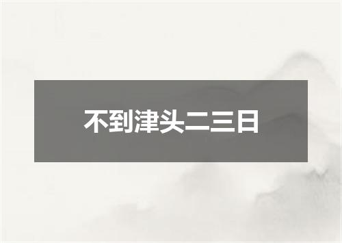 不到津头二三日