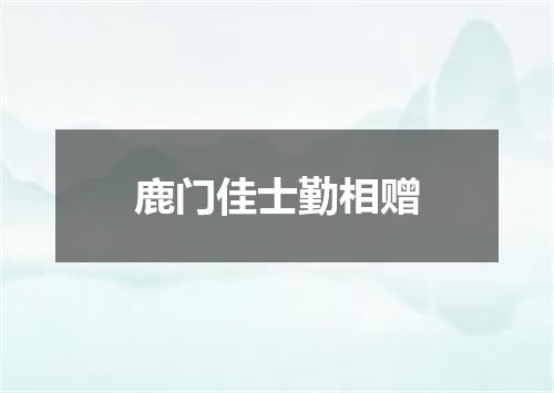 鹿门佳士勤相赠