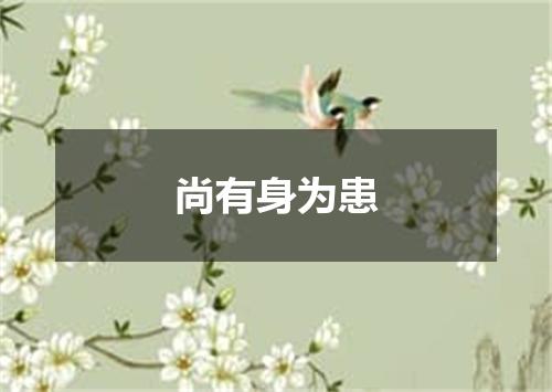 尚有身为患