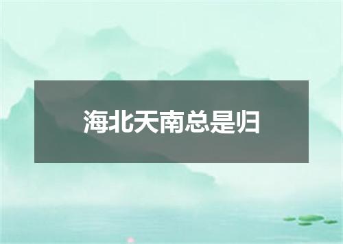 海北天南总是归