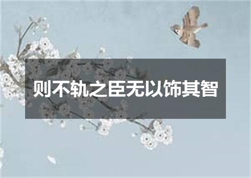 则不轨之臣无以饰其智