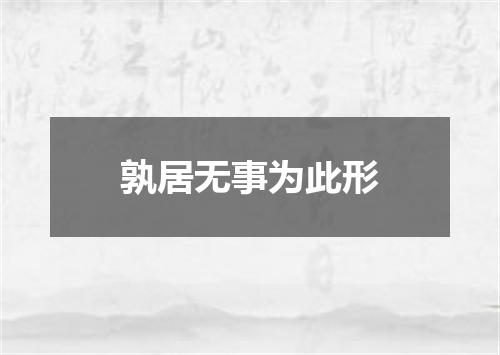 孰居无事为此形