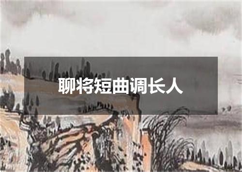 聊将短曲调长人