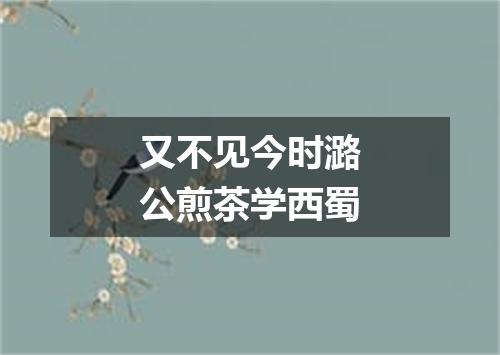 又不见今时潞公煎茶学西蜀