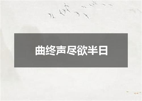 曲终声尽欲半日