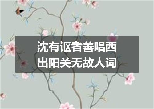 沈有讴者善唱西出阳关无故人词