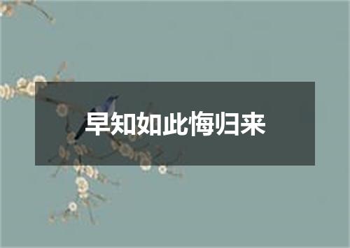 早知如此悔归来