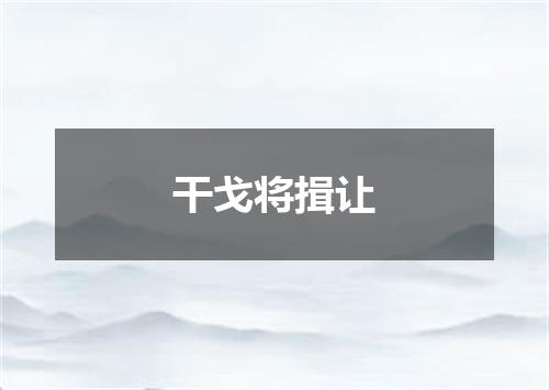 干戈将揖让