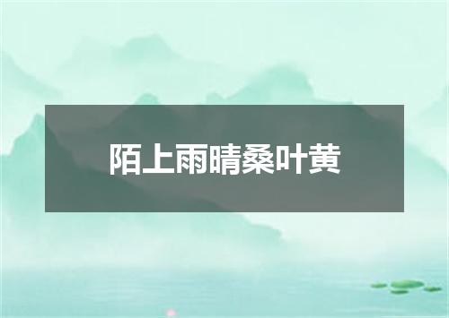 陌上雨晴桑叶黄