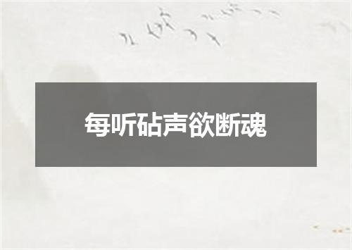 每听砧声欲断魂