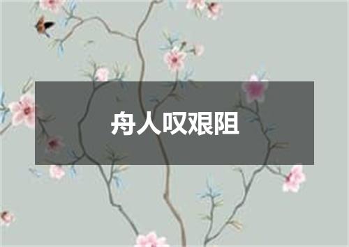 舟人叹艰阻