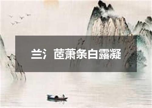 兰氵茝萧条白露凝