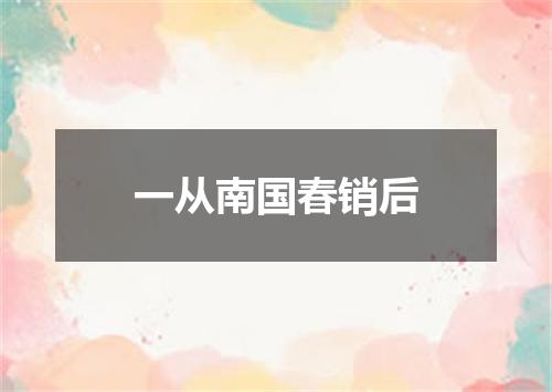 一从南国春销后