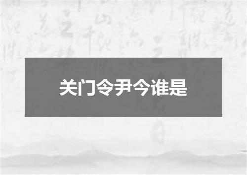 关门令尹今谁是