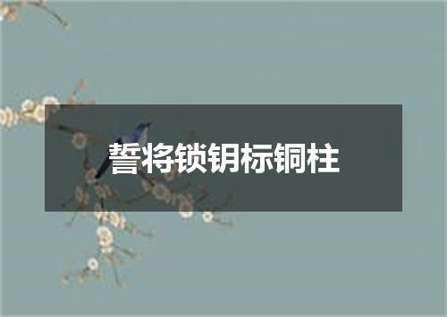 誓将锁钥标铜柱