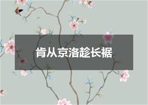 肯从京洛趁长裾