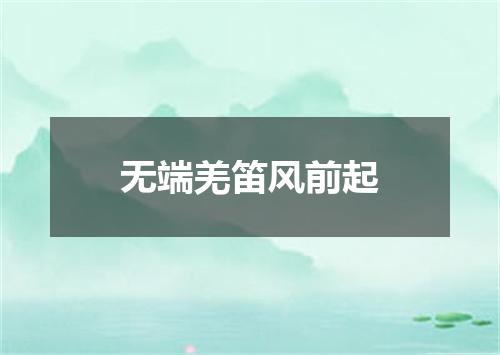 无端羌笛风前起