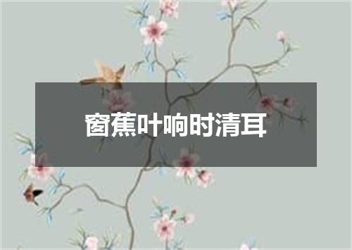 窗蕉叶响时清耳