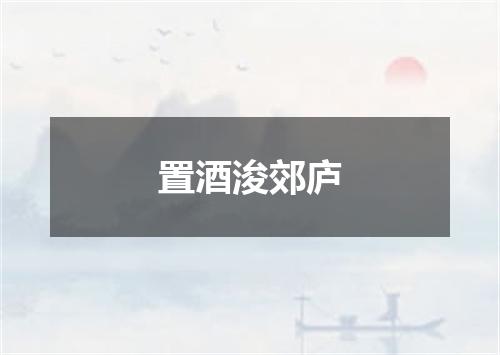 置酒浚郊庐