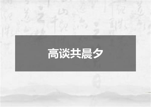 高谈共晨夕