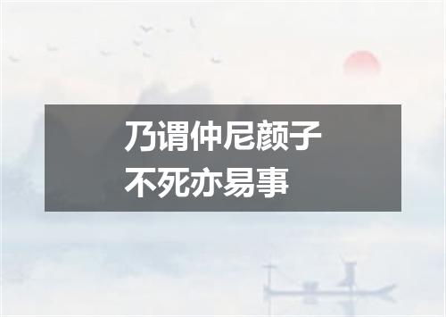 乃谓仲尼颜子不死亦易事