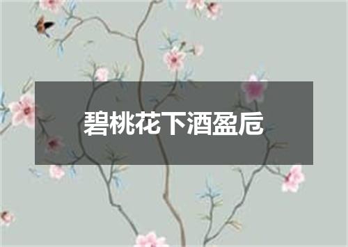 碧桃花下酒盈卮