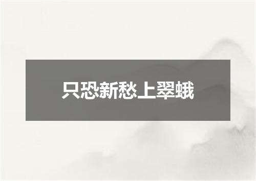 只恐新愁上翠蛾