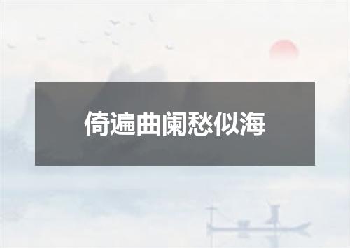 倚遍曲阑愁似海