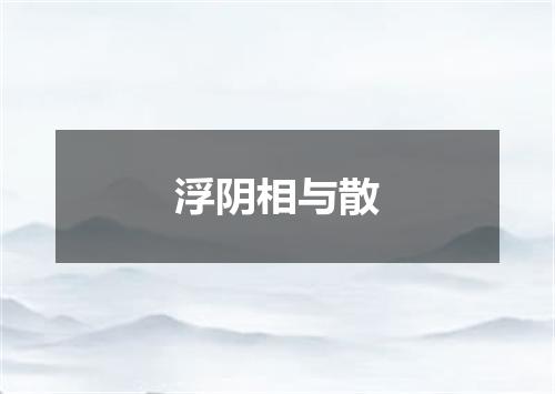 浮阴相与散