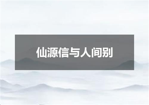 仙源信与人间别