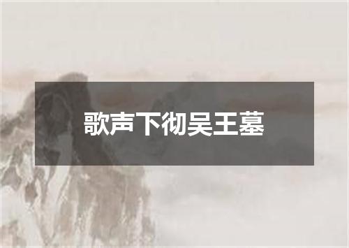 歌声下彻吴王墓