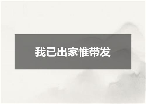 我已出家惟带发