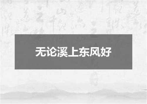 无论溪上东风好