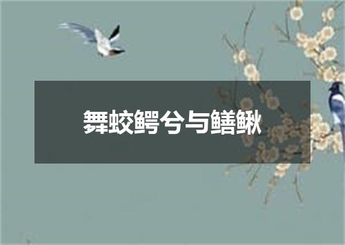 舞蛟鳄兮与鳝鳅