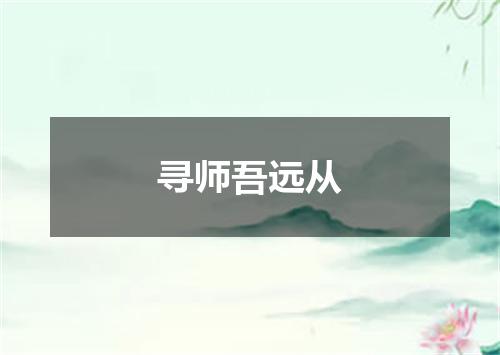 寻师吾远从