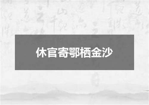 休官寄鄂栖金沙