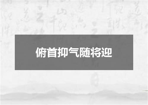 俯首抑气随将迎