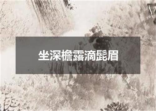 坐深檐露滴髭眉