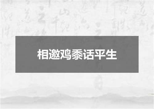 相邀鸡黍话平生