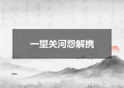 一望关河怨解携