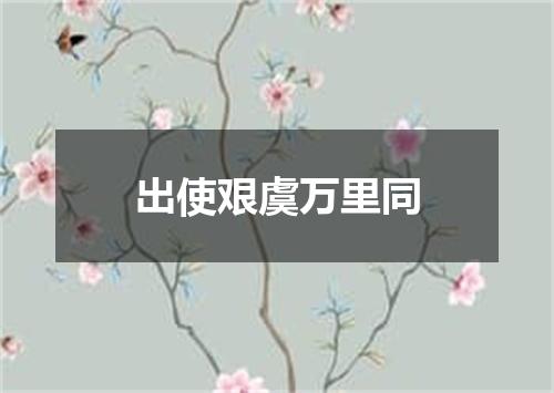 出使艰虞万里同