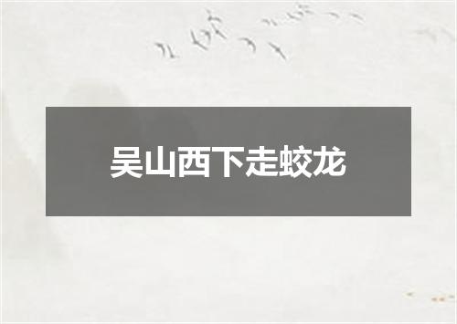 吴山西下走蛟龙