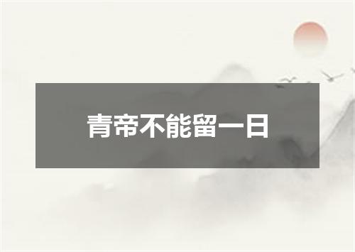 青帝不能留一日