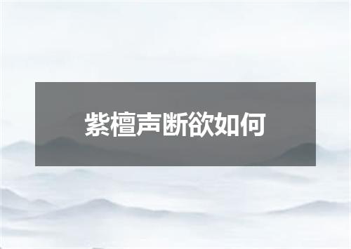 紫檀声断欲如何